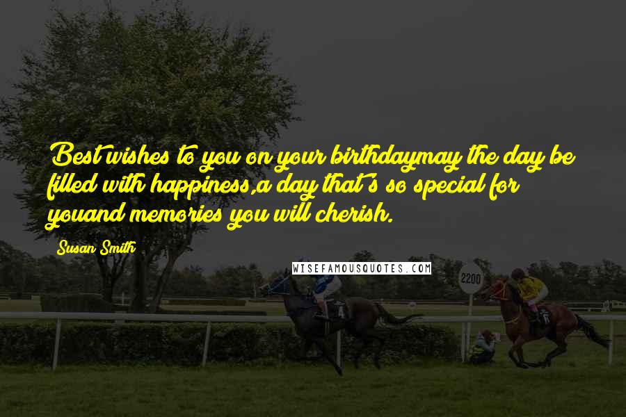 Susan Smith Quotes: Best wishes to you on your birthdaymay the day be filled with happiness,a day that's so special for youand memories you will cherish.