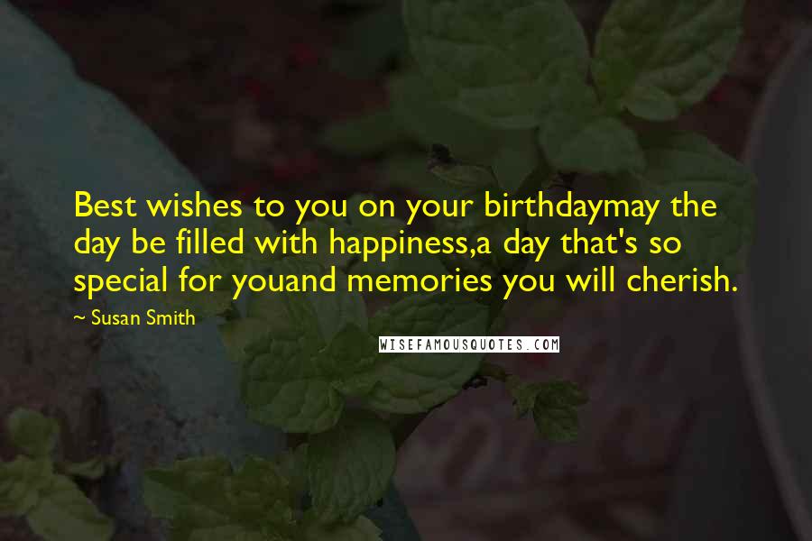 Susan Smith Quotes: Best wishes to you on your birthdaymay the day be filled with happiness,a day that's so special for youand memories you will cherish.