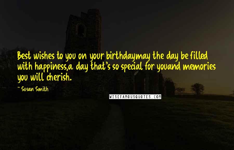 Susan Smith Quotes: Best wishes to you on your birthdaymay the day be filled with happiness,a day that's so special for youand memories you will cherish.