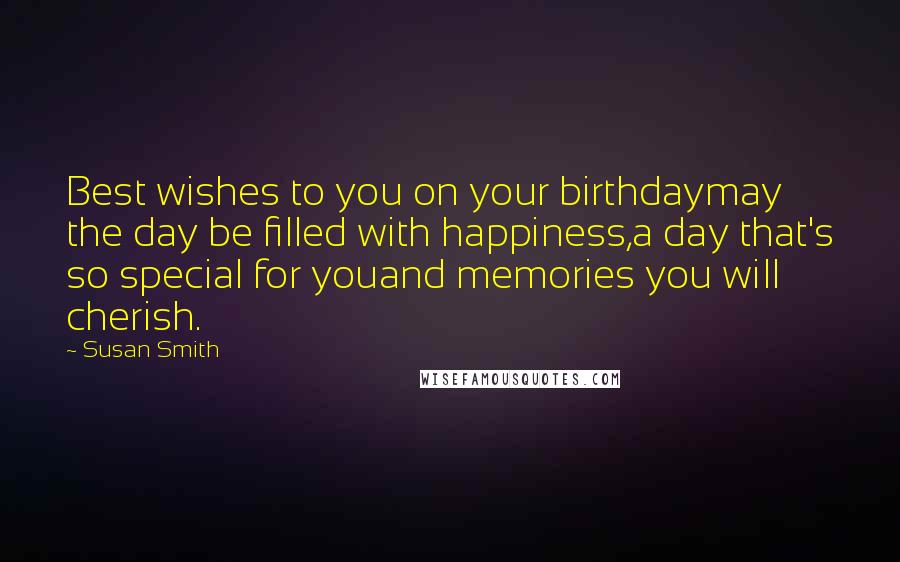 Susan Smith Quotes: Best wishes to you on your birthdaymay the day be filled with happiness,a day that's so special for youand memories you will cherish.