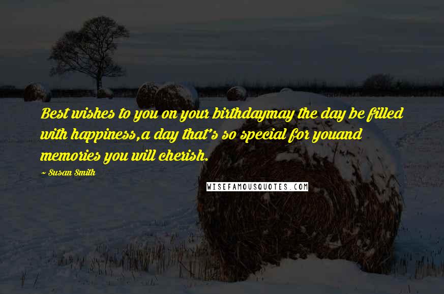 Susan Smith Quotes: Best wishes to you on your birthdaymay the day be filled with happiness,a day that's so special for youand memories you will cherish.