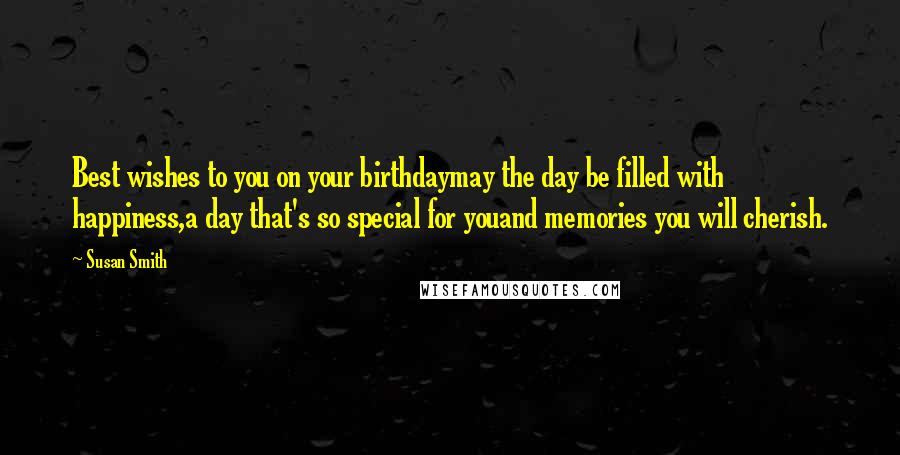 Susan Smith Quotes: Best wishes to you on your birthdaymay the day be filled with happiness,a day that's so special for youand memories you will cherish.