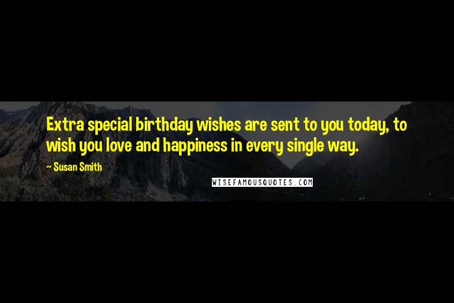 Susan Smith Quotes: Extra special birthday wishes are sent to you today, to wish you love and happiness in every single way.