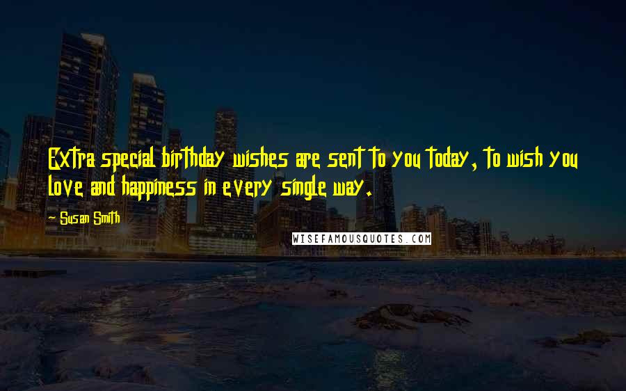 Susan Smith Quotes: Extra special birthday wishes are sent to you today, to wish you love and happiness in every single way.