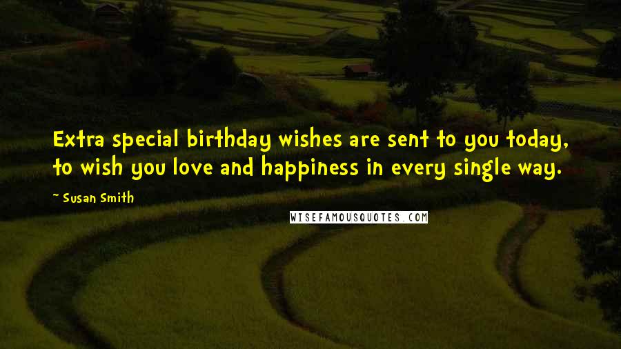 Susan Smith Quotes: Extra special birthday wishes are sent to you today, to wish you love and happiness in every single way.