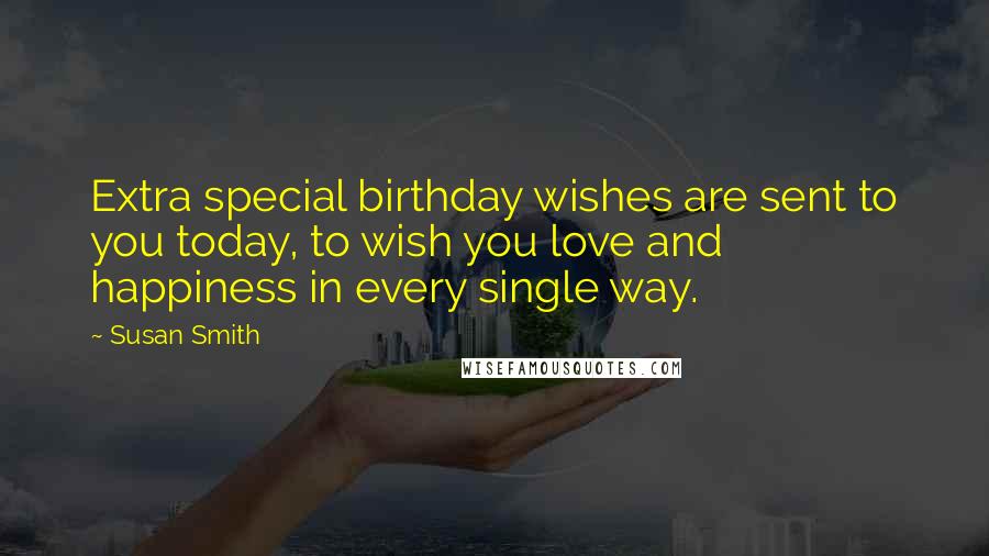 Susan Smith Quotes: Extra special birthday wishes are sent to you today, to wish you love and happiness in every single way.