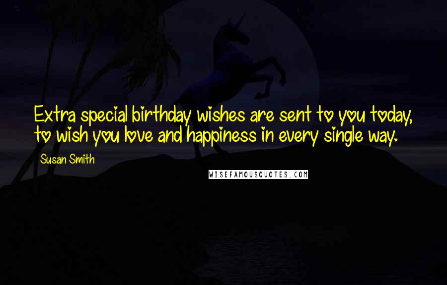 Susan Smith Quotes: Extra special birthday wishes are sent to you today, to wish you love and happiness in every single way.