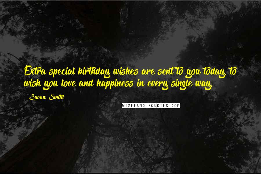 Susan Smith Quotes: Extra special birthday wishes are sent to you today, to wish you love and happiness in every single way.