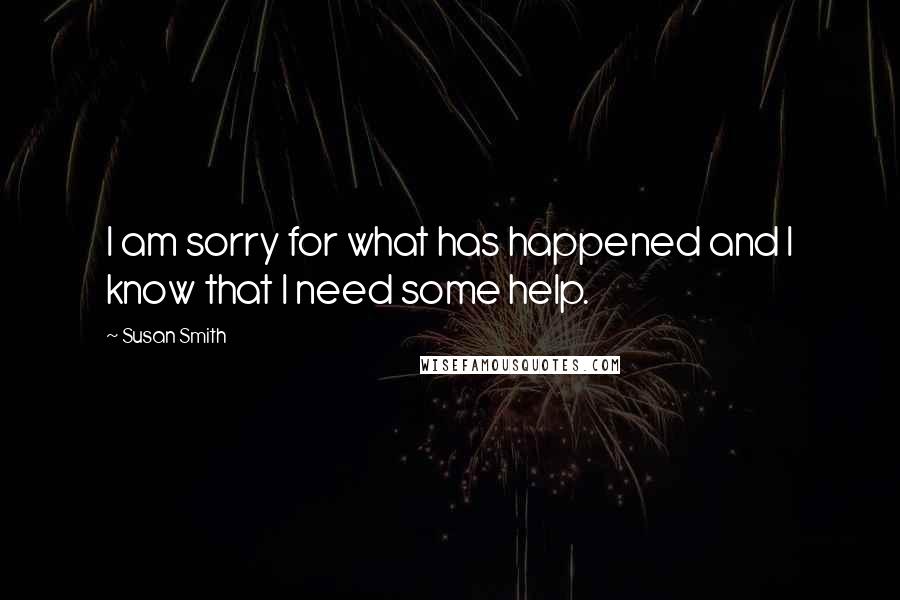 Susan Smith Quotes: I am sorry for what has happened and I know that I need some help.