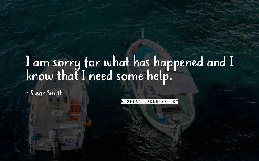 Susan Smith Quotes: I am sorry for what has happened and I know that I need some help.