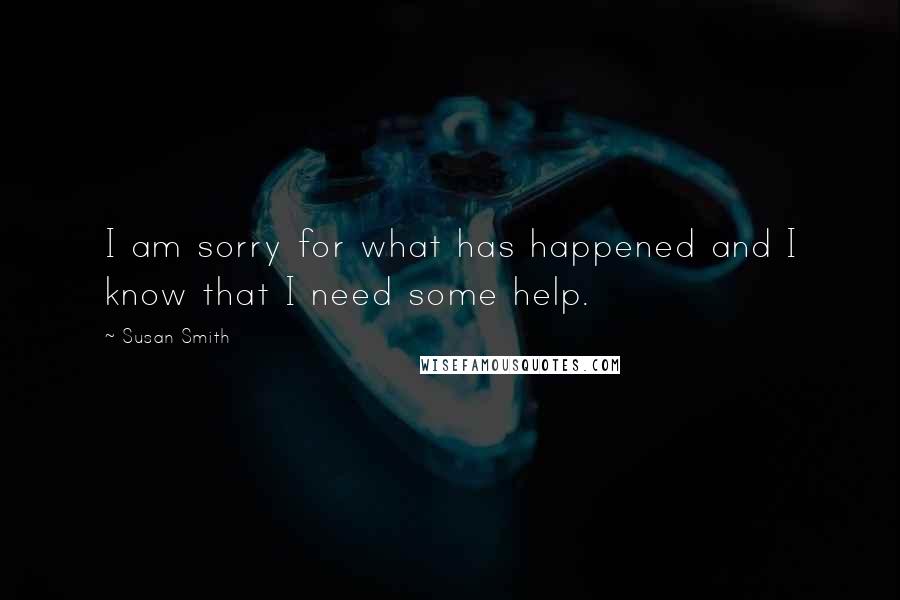 Susan Smith Quotes: I am sorry for what has happened and I know that I need some help.