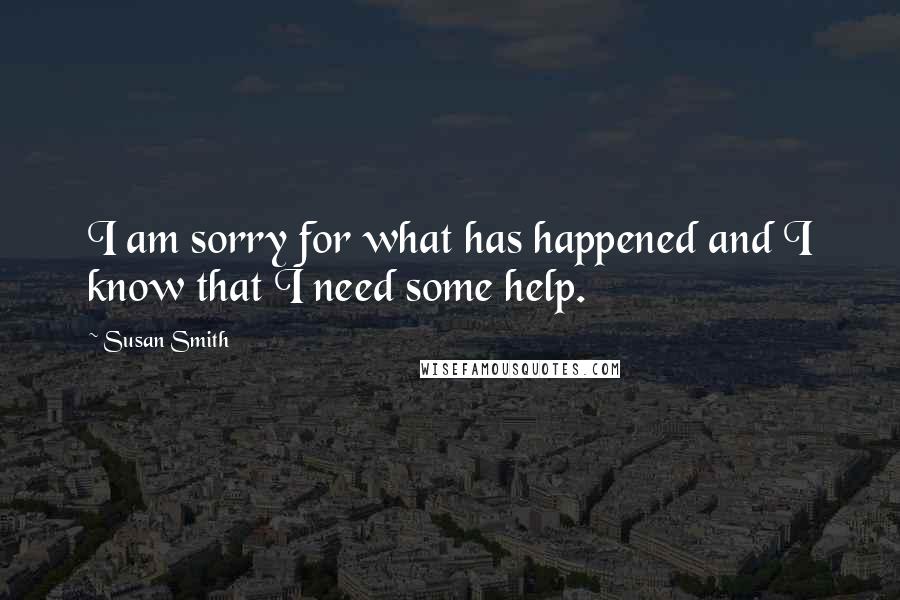 Susan Smith Quotes: I am sorry for what has happened and I know that I need some help.