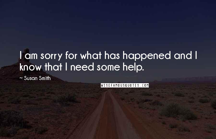 Susan Smith Quotes: I am sorry for what has happened and I know that I need some help.