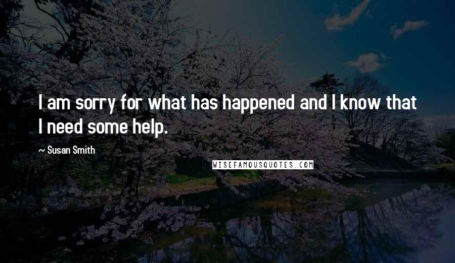 Susan Smith Quotes: I am sorry for what has happened and I know that I need some help.