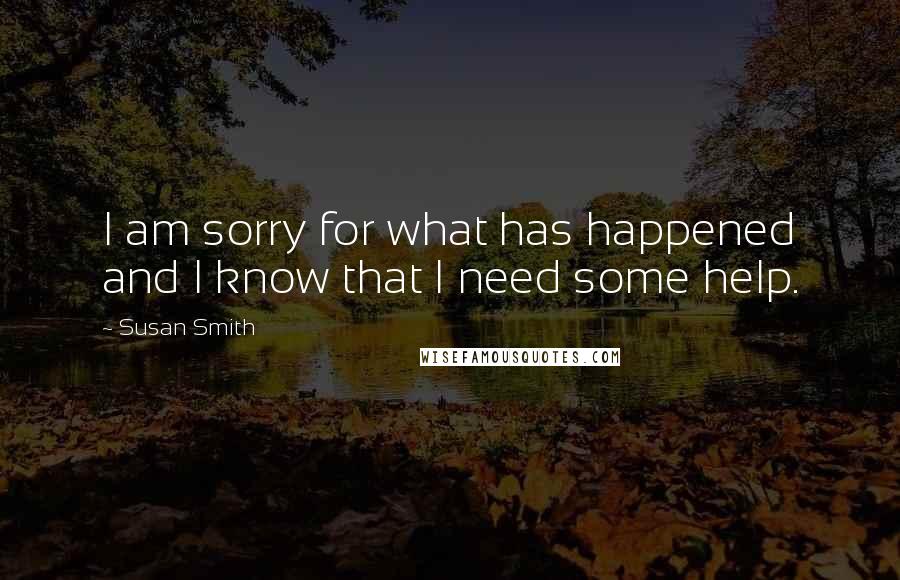 Susan Smith Quotes: I am sorry for what has happened and I know that I need some help.