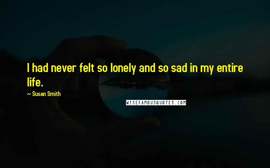 Susan Smith Quotes: I had never felt so lonely and so sad in my entire life.