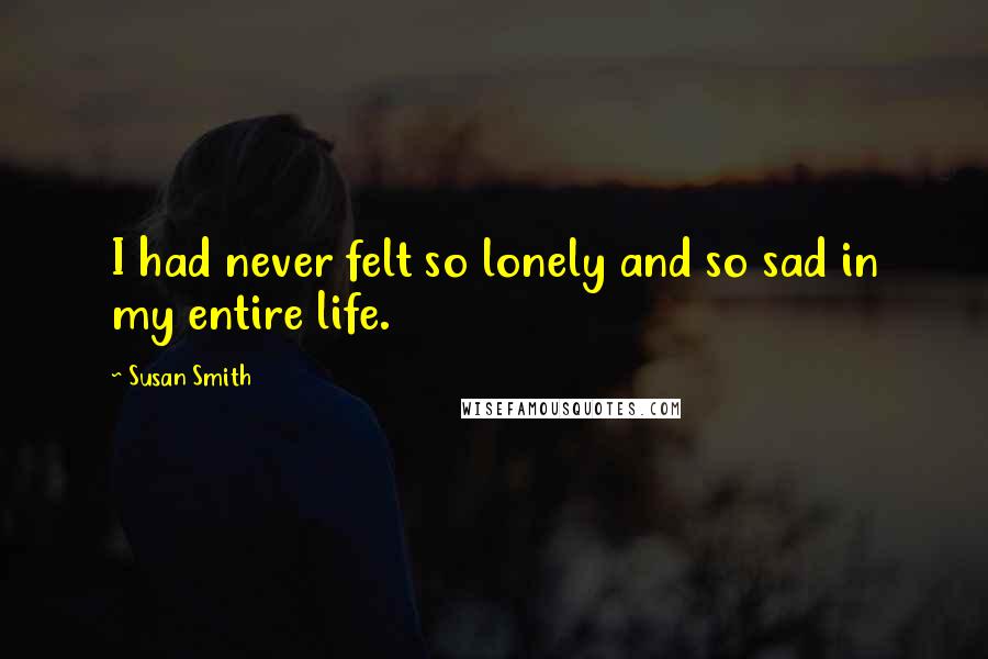 Susan Smith Quotes: I had never felt so lonely and so sad in my entire life.