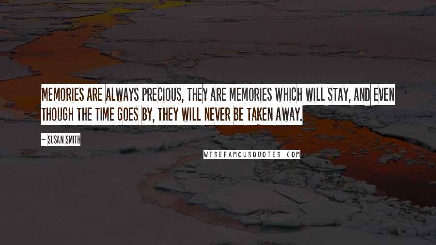 Susan Smith Quotes: Memories are always precious, they are memories which will stay, and even though the time goes by, they will never be taken away.