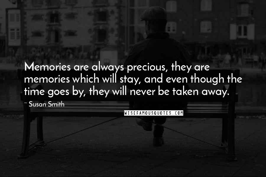 Susan Smith Quotes: Memories are always precious, they are memories which will stay, and even though the time goes by, they will never be taken away.