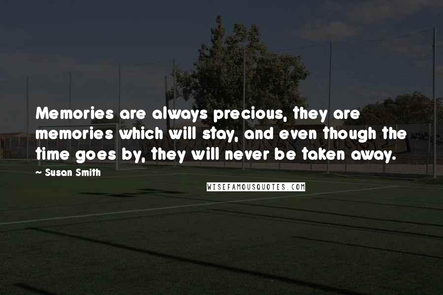 Susan Smith Quotes: Memories are always precious, they are memories which will stay, and even though the time goes by, they will never be taken away.