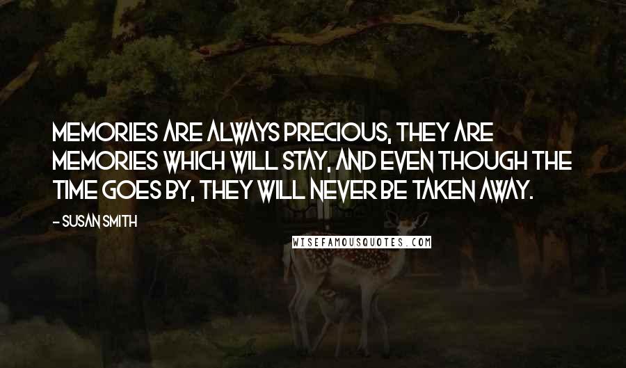 Susan Smith Quotes: Memories are always precious, they are memories which will stay, and even though the time goes by, they will never be taken away.