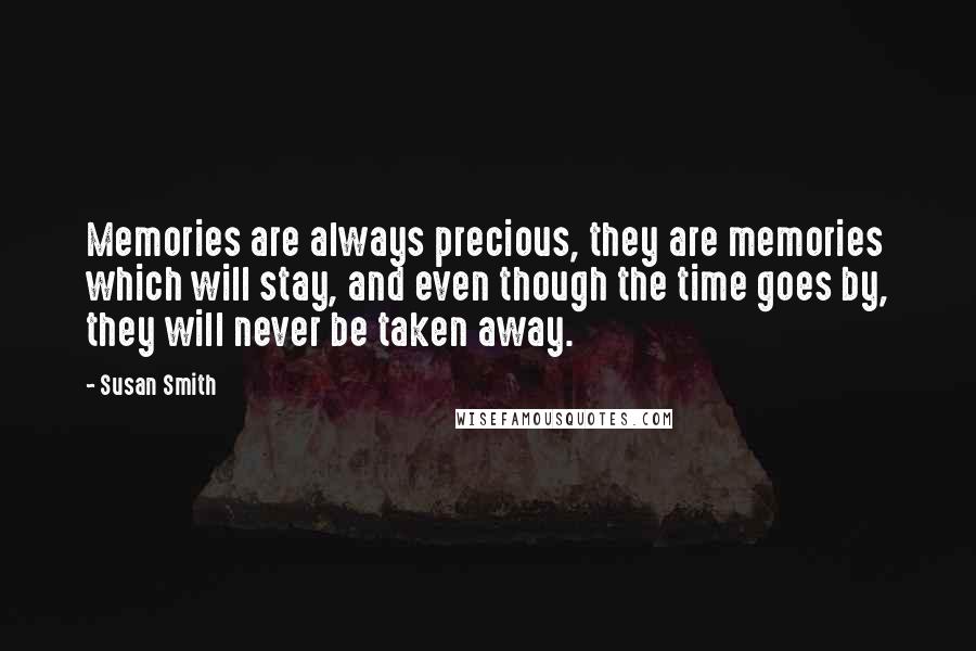 Susan Smith Quotes: Memories are always precious, they are memories which will stay, and even though the time goes by, they will never be taken away.