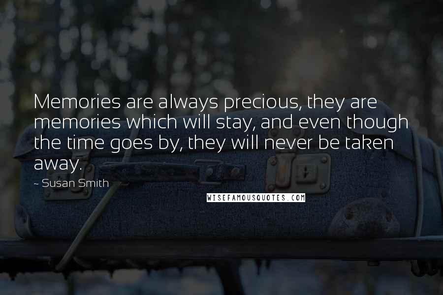 Susan Smith Quotes: Memories are always precious, they are memories which will stay, and even though the time goes by, they will never be taken away.