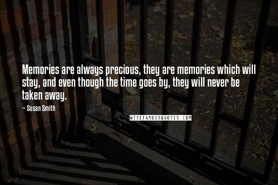 Susan Smith Quotes: Memories are always precious, they are memories which will stay, and even though the time goes by, they will never be taken away.