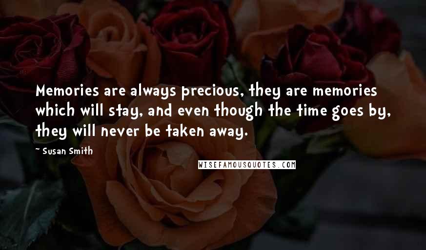 Susan Smith Quotes: Memories are always precious, they are memories which will stay, and even though the time goes by, they will never be taken away.