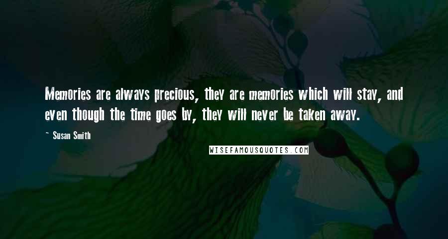 Susan Smith Quotes: Memories are always precious, they are memories which will stay, and even though the time goes by, they will never be taken away.
