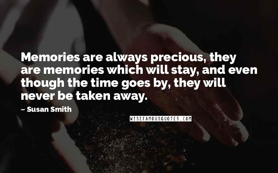 Susan Smith Quotes: Memories are always precious, they are memories which will stay, and even though the time goes by, they will never be taken away.