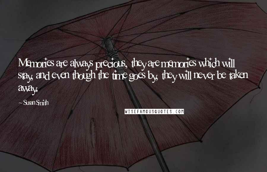 Susan Smith Quotes: Memories are always precious, they are memories which will stay, and even though the time goes by, they will never be taken away.