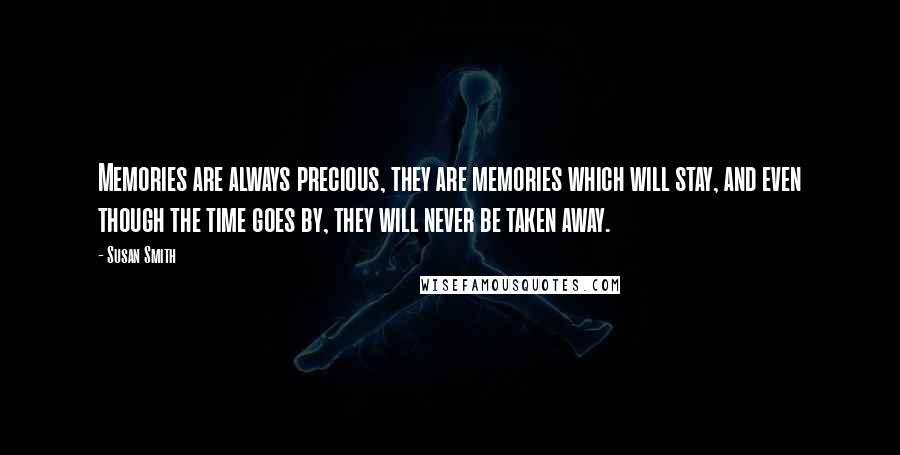 Susan Smith Quotes: Memories are always precious, they are memories which will stay, and even though the time goes by, they will never be taken away.