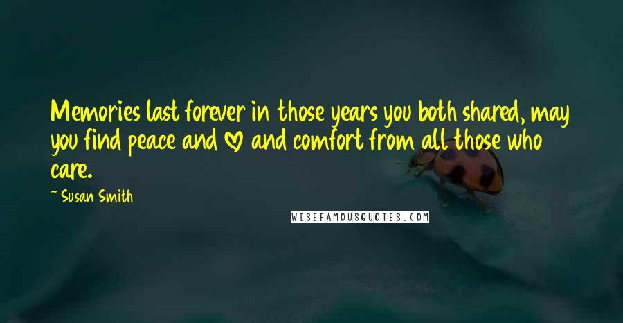 Susan Smith Quotes: Memories last forever in those years you both shared, may you find peace and love and comfort from all those who care.