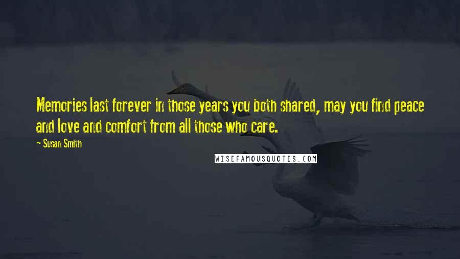 Susan Smith Quotes: Memories last forever in those years you both shared, may you find peace and love and comfort from all those who care.