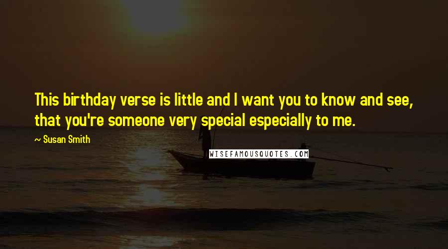 Susan Smith Quotes: This birthday verse is little and I want you to know and see, that you're someone very special especially to me.