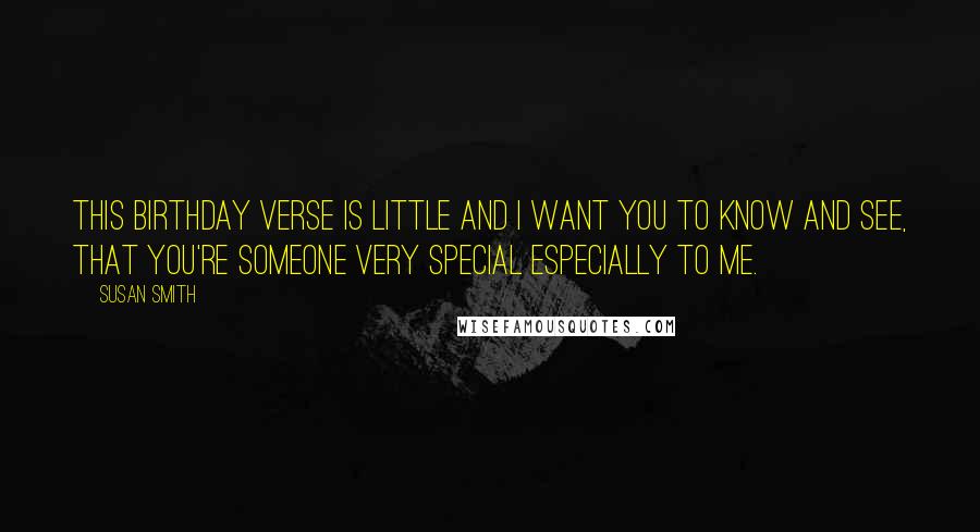 Susan Smith Quotes: This birthday verse is little and I want you to know and see, that you're someone very special especially to me.