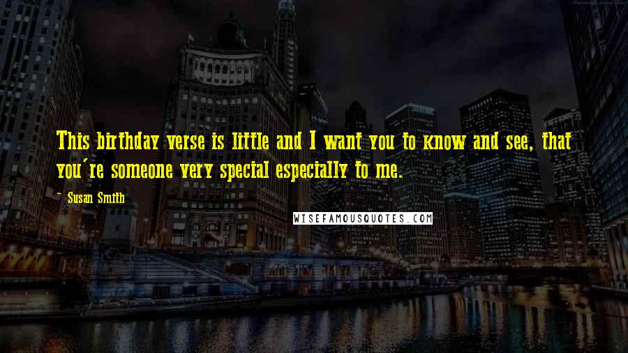 Susan Smith Quotes: This birthday verse is little and I want you to know and see, that you're someone very special especially to me.