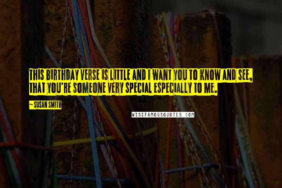 Susan Smith Quotes: This birthday verse is little and I want you to know and see, that you're someone very special especially to me.