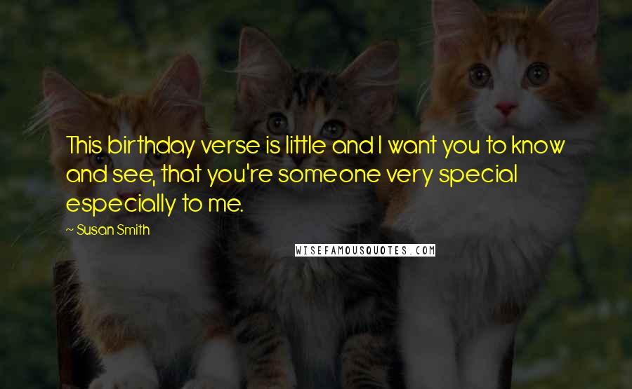 Susan Smith Quotes: This birthday verse is little and I want you to know and see, that you're someone very special especially to me.