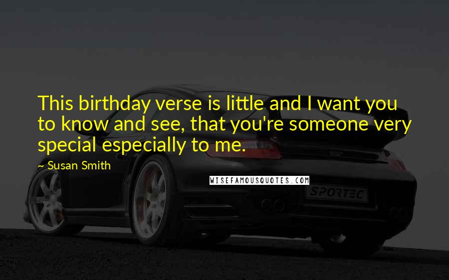 Susan Smith Quotes: This birthday verse is little and I want you to know and see, that you're someone very special especially to me.