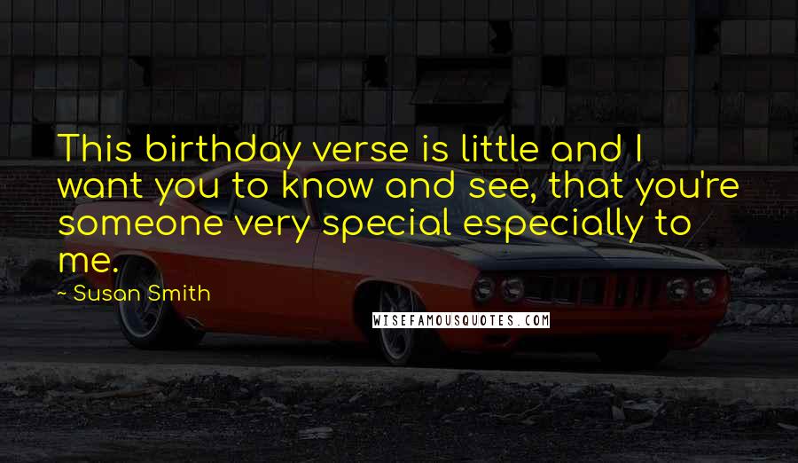 Susan Smith Quotes: This birthday verse is little and I want you to know and see, that you're someone very special especially to me.