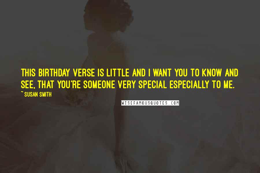 Susan Smith Quotes: This birthday verse is little and I want you to know and see, that you're someone very special especially to me.