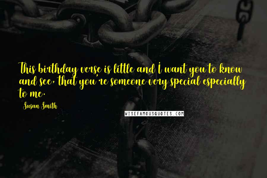 Susan Smith Quotes: This birthday verse is little and I want you to know and see, that you're someone very special especially to me.