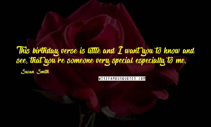 Susan Smith Quotes: This birthday verse is little and I want you to know and see, that you're someone very special especially to me.