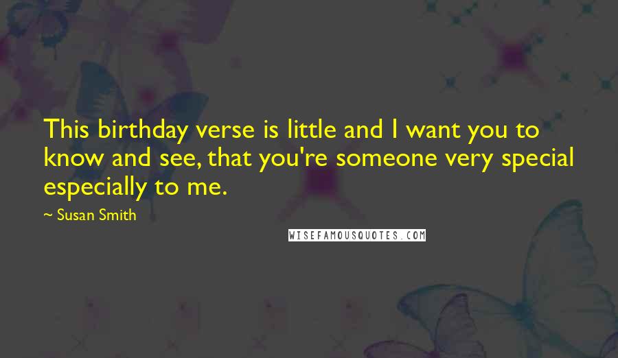 Susan Smith Quotes: This birthday verse is little and I want you to know and see, that you're someone very special especially to me.