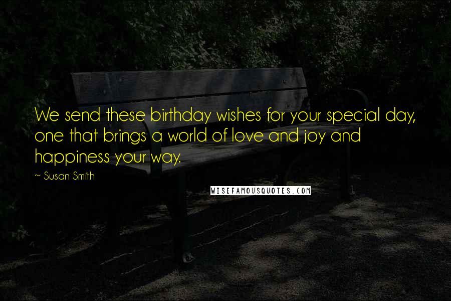 Susan Smith Quotes: We send these birthday wishes for your special day, one that brings a world of love and joy and happiness your way.