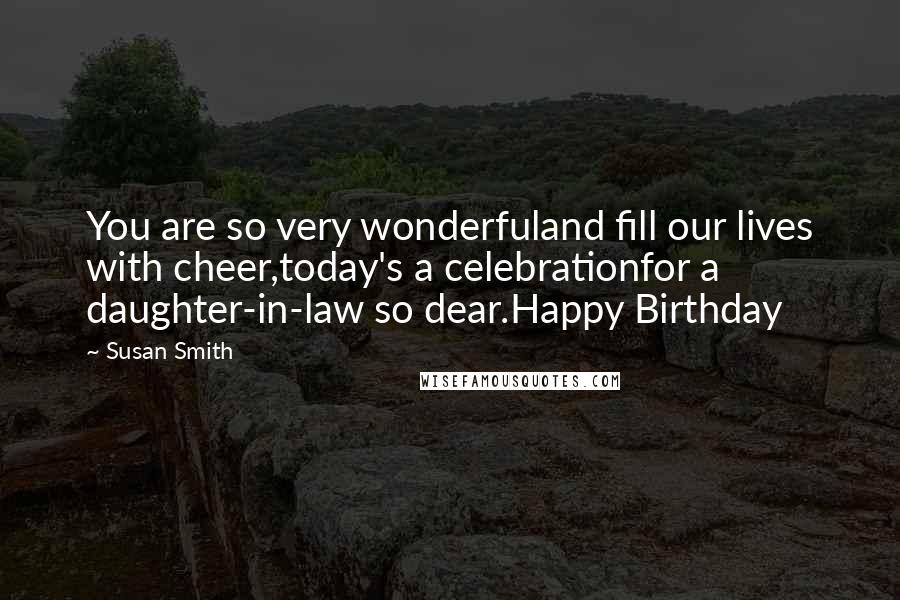 Susan Smith Quotes: You are so very wonderfuland fill our lives with cheer,today's a celebrationfor a daughter-in-law so dear.Happy Birthday