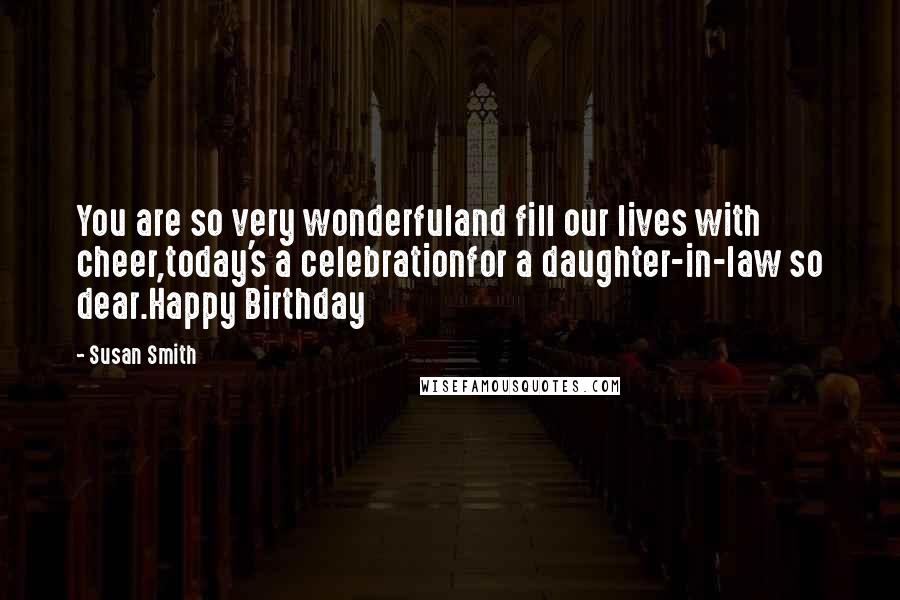 Susan Smith Quotes: You are so very wonderfuland fill our lives with cheer,today's a celebrationfor a daughter-in-law so dear.Happy Birthday