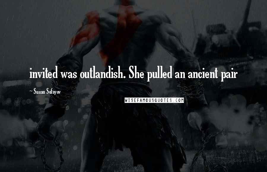 Susan Sofayov Quotes: invited was outlandish. She pulled an ancient pair
